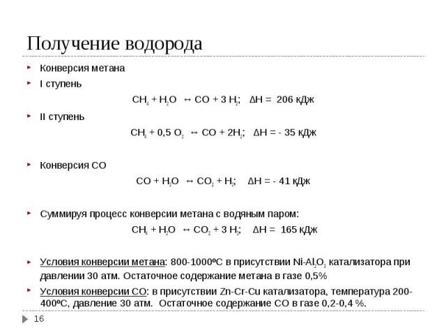 Конверсия метана Конверсия метана I ступень СН4 + H2O ↔ CO + 3 H2; ΔH = 206 кДж II ступень СН4 + 0,5 O2 ↔ CO + 2H2; ΔH = - 35 кДж   Конверсия СО CO + H2O ↔ CO2 + H2; ΔH = - 41 кДж   Суммируя процесс конверсии метана с водяным паром:  …