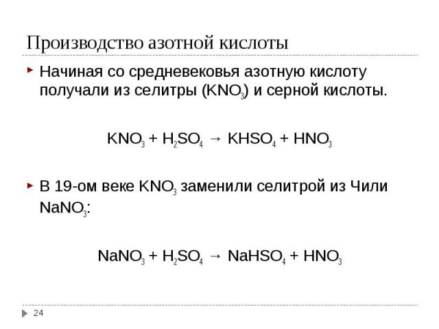 Начиная со средневековья азотную кислоту получали из селитры (KNO3) и серной кислоты. Начиная со средневековья азотную кислоту получали из селитры (KNO3) и серной кислоты. KNO3 + H2SO4 → KHSO4 + HNO3 В 19-ом веке KNO3 заменили селитрой из Чили NaNO3…