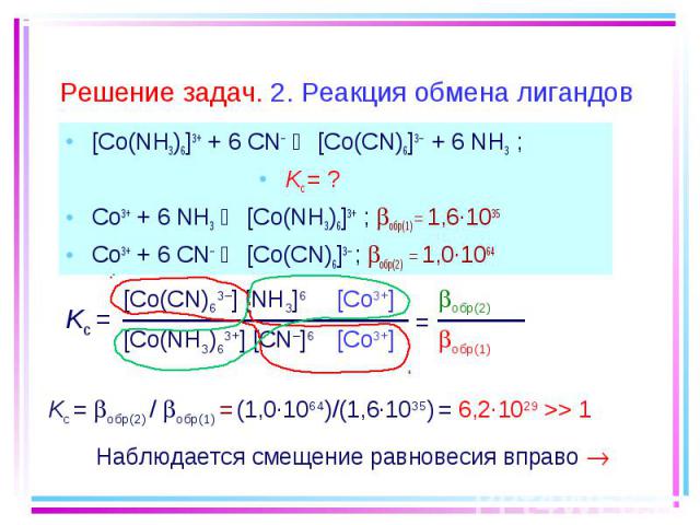 [Co(NH3)6]3+ + 6 CN– [Co(CN)6]3– + 6 NH3 ; [Co(NH3)6]3+ + 6 CN– [Co(CN)6]3– + 6 NH3 ; Kc = ? Co3+ + 6 NH3 [Co(NH3)6]3+ ; обр(1) = 1,6·1035 Co3+ + 6 CN– [Co(CN)6]3– ; обр(2) = 1,0·1064