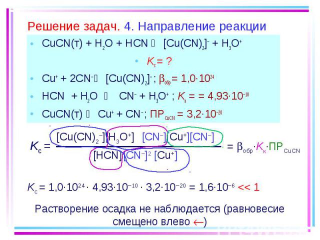 CuCN(т) + H2O + HCN [Cu(CN)2]– + H3O+ CuCN(т) + H2O + HCN [Cu(CN)2]– + H3O+ Kc = ? Cu+ + 2CN– [Cu(CN)2]– ; обр = 1,0·1024 HCN + H2O CN– + H3O+ ; Kк = = 4,93·10–10 CuCN(т) Cu+ + CN– ; ПРCuCN = 3,2·10–20