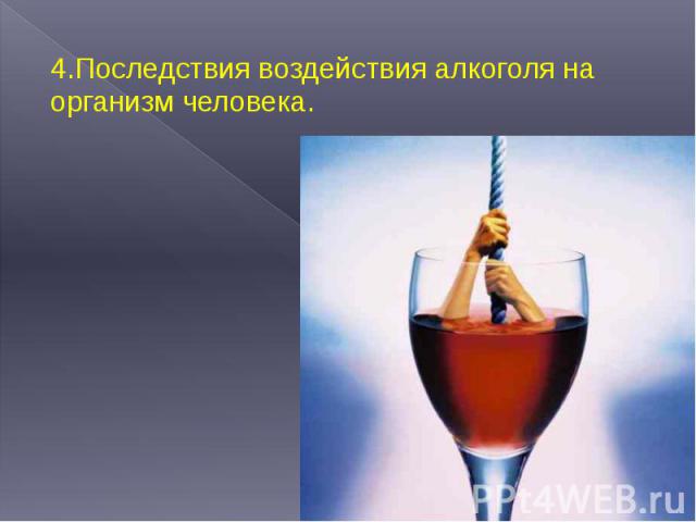 4.Последствия воздействия алкоголя на организм человека. 4.Последствия воздействия алкоголя на организм человека.