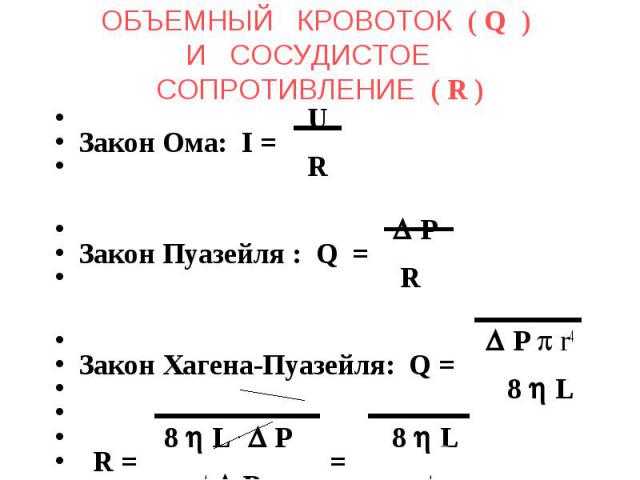 ОБЪЕМНЫЙ КРОВОТОК ( Q ) И СОСУДИСТОЕ СОПРОТИВЛЕНИЕ ( R ) U Закон Ома: I = R P Закон Пуазейля : Q = R P r4 Закон Хагена-Пуазейля: Q = 8 L 8 L . P 8 L R = = r4 P r4