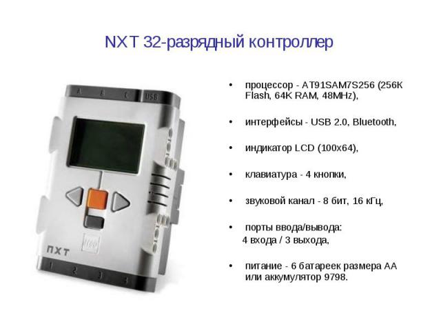 процессор - AТ91SAM7S256 (256К Flash, 64K RAM, 48MHz), процессор - AТ91SAM7S256 (256К Flash, 64K RAM, 48MHz), интерфейсы - USB 2.0, Bluetooth, индикатор LCD (100x64), клавиатура - 4 кнопки, звуковой канал - 8 бит, 16 кГц, по…