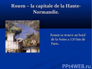 Rouen se trouve au bord de la Seine a 120 km de Paris.