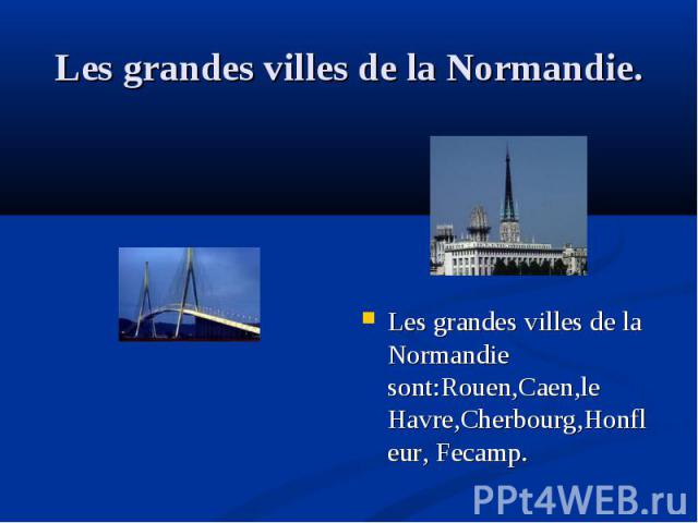 Les grandes villes de la Normandie sont:Rouen,Caen,le Havre,Cherbourg,Honfleur, Fecamp. Les grandes villes de la Normandie sont:Rouen,Caen,le Havre,Cherbourg,Honfleur, Fecamp.