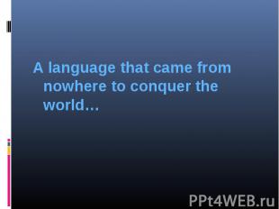 A language that came from nowhere to conquer the world… &nbsp;
