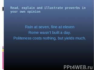 Rain at seven, fine at eleven Rome wasn’t built a day. Politeness costs nothing,