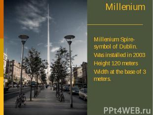 Millenium Spire Millenium Spire-symbol of Dublin. Was installed in 2003 Height 1