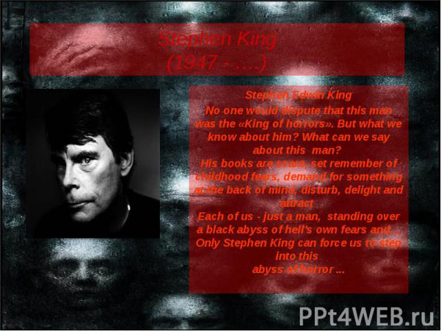 Stephen King (1947 - ….) Stephen Edwin King No one would dispute that this man was the «King of horrors». But what we know about him? What can we say about this man? His books are scare, set remember of childhood fears, demand for something at the b…