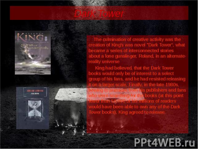 Dark Tower The culmination of creative activity was the creation of King's was novel "Dark Tower“, what became a series of interconnected stories about a lone gunslinger, Roland, in an alternate-reality universe King had believed, that the Dark…