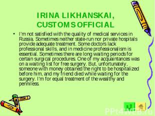 IRINA LIKHANSKAI, CUSTOMS OFFICIAL I'm not satisfied with the quality of medical