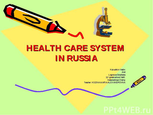 HEALTH CARE SYSTEM IN RUSSIA Kukushkin Vadim And Loginova Snezhana 11th grade school №40 Naberezhnye Chelny Teacher: KOZINA MARIA ALEXANDROVNA