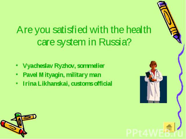 Are you satisfied with the health care system in Russia? Vyacheslav Ryzhov, sommelier Pavel Mityagin, military man Irina Likhanskai, customs official