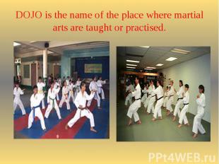 DOJO is the name of the place where martial arts are taught or practised.