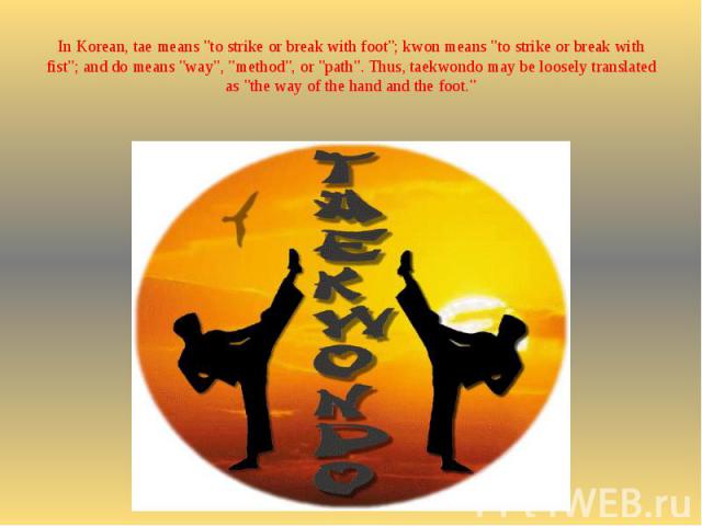 In Korean, tae means "to strike or break with foot"; kwon means "to strike or break with fist"; and do means "way", "method", or "path". Thus, taekwondo may be loosely translated as "the way of …