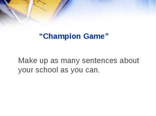Make up as many sentences about your school as you can. Make up as many sentence