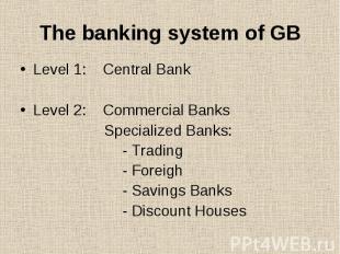 The banking system of GB Level 1: Central Bank Level 2: Commercial Banks Special