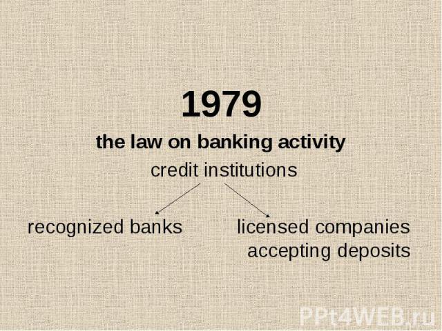 1979 the law on banking activity credit institutions recognized banks licensed companies accepting deposits