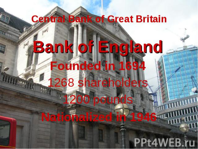 Central Bank of Great Britain Bank of England Founded in 1694 1268 shareholders 1200 pounds Nationalized in 1946