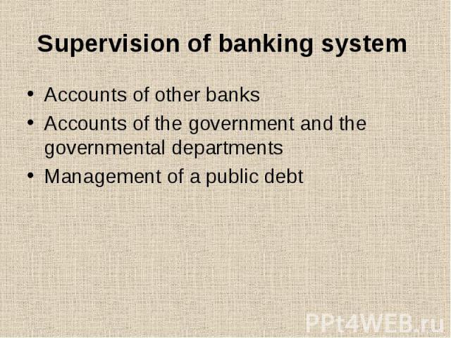 Supervision of banking system Accounts of other banks Accounts of the government and the governmental departments Management of a public debt