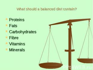 What should a balanced diet contain? Proteins Fats Carbohydrates Fibre Vitamins