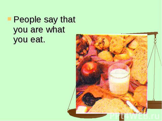 People say that you are what you eat. People say that you are what you eat.