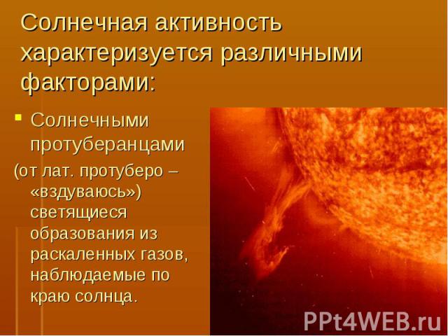 Солнечными протуберанцами Солнечными протуберанцами (от лат. протуберо – «вздуваюсь») светящиеся образования из раскаленных газов, наблюдаемые по краю солнца.