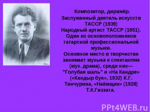 Композитор, дирижёр. Заслуженный деятель искусств ТАССР (1939) Народный артист Т