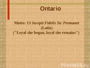 Ontario Motto: Ut Incepit Fidelis Sic Permanet (Latin) (&quot;Loyal she began, l