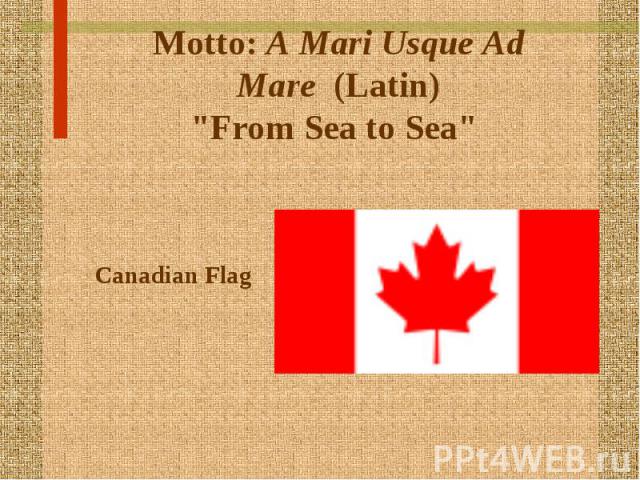 Motto: A Mari Usque Ad Mare  (Latin) "From Sea to Sea" Canadian Flag