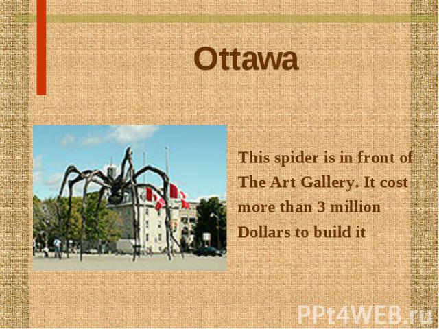 Ottawa This spider is in front of The Art Gallery. It cost more than 3 million Dollars to build it