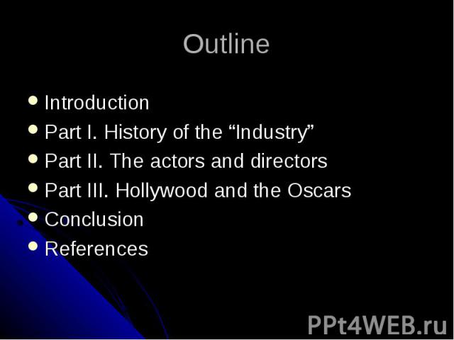 Outline Introduction Part I. History of the “Industry” Part II. The actors and directors Part III. Hollywood and the Oscars Conclusion References