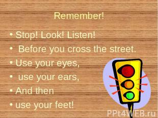 Stop! Look! Listen! Stop! Look! Listen! Before you cross the street. Use your ey