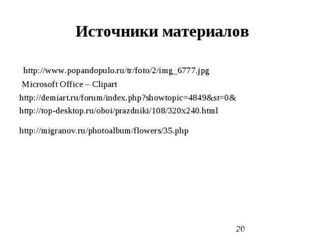 Источники материалов http://www.popandopulo.ru/tr/foto/2/img_6777.jpg Microsoft Office – Clipart http://demiart.ru/forum/index.php?showtopic=4849&st=0& http://top-desktop.ru/oboi/prazdniki/108/320x240.html http://migranov.ru/photoalbum/flowe…