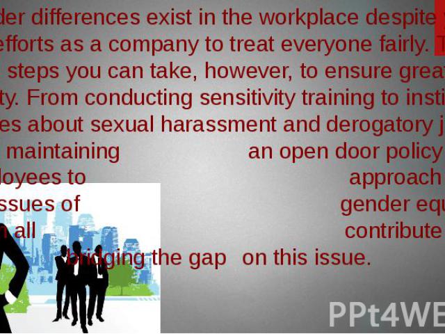 Gender differences exist in the workplace despite your best efforts as a company to treat everyone fairly. There are steps you can take, however, to ensure greater equality. From conducting sensitivity training to instituting policies about sexual h…