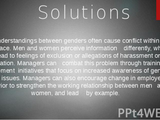 Solutions Misunderstandings between genders often cause conflict within the workplace. Men and women perceive information differently, which could lead to feelings of exclusion or allegations of harassment or sex discrimination. Managers can combat …