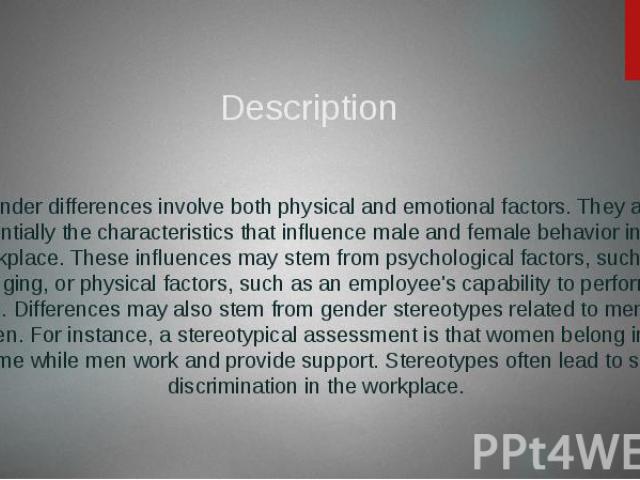 Description Gender differences involve both physical and emotional factors. They are essentially the characteristics that influence male and female behavior in the workplace. These influences may stem from psychological factors, such as upbringing, …