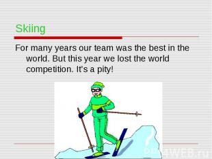 Skiing For many years our team was the best in the world. But this year we lost