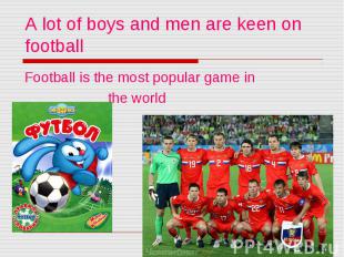 A lot of boys and men are keen on football Football is the most popular game in