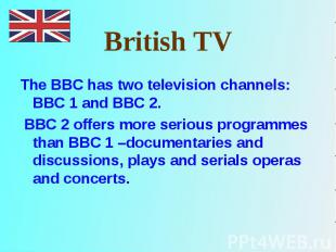 The BBC has two television channels: BBC 1 and BBC 2. The BBC has two television