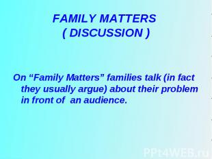 On “Family Matters” families talk (in fact they usually argue) about their probl
