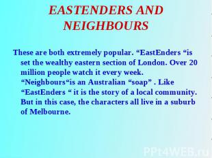 These are both extremely popular. “EastEnders “is set the wealthy eastern sectio
