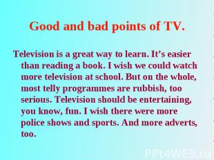 Television is a great way to learn. It’s easier than reading a book. I wish we c