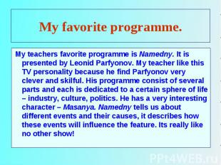 My teachers favorite programme is Namedny. It is presented by Leonid Parfyonov.