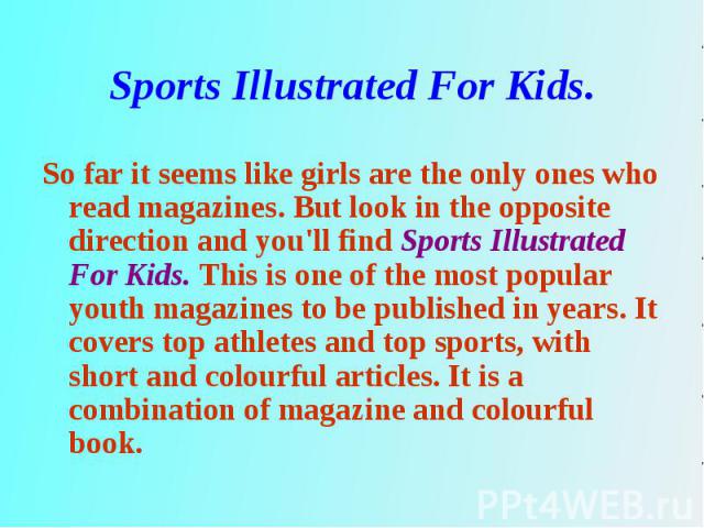 So far it seems like girls are the only ones who read magazines. But look in the opposite direction and you'll find Sports Illustrated For Kids. This is one of the most popular youth magazines to be published in years. It covers top athletes and top…