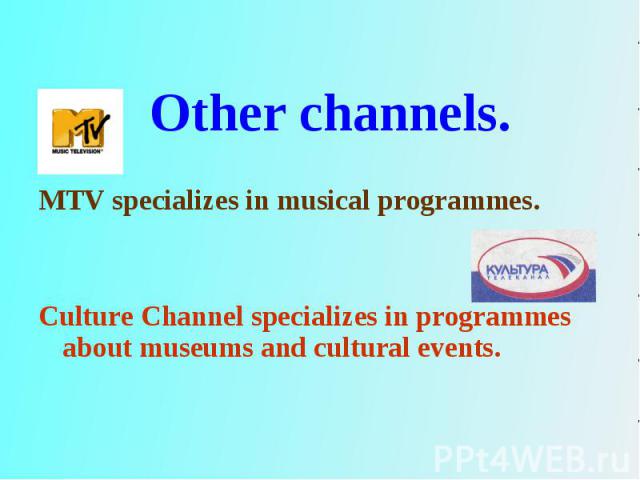 MTV specializes in musical programmes. Culture Channel specializes in programmes about museums and cultural events.