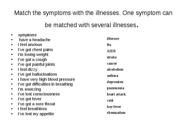 Match the symptoms with the illnesses. One symptom can be matched with several illnesses. symptoms have a headache I feel anxious I’ve got chest pains I’m losing weight I’ve got a cough I’ve got painful joints I feel dizzy I’ve got hallucinations I …