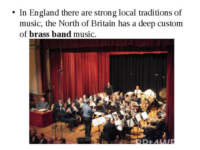 In England there are strong local traditions of music, the North of Britain has a deep custom of brass band music. In England there are strong local traditions of music, the North of Britain has a deep custom of brass band music.