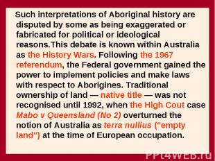 Such interpretations of Aboriginal history are disputed by some as being exagger
