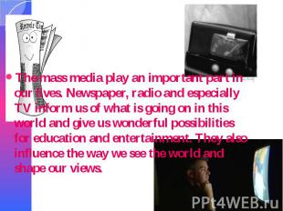 The mass media play an important part in our lives. Newspaper, radio and especia